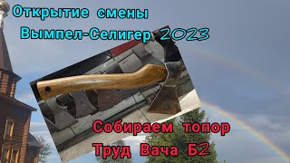 Сборка топора Труд Вача Б2. Вымпел-Селигер открытие лагеря 2023г