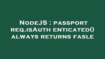 NodeJS : passport req.isAuthenticated() always returns fasle