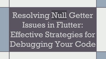 Resolving Null Getter Issues in Flutter: Effective Strategies for Debugging Your Code