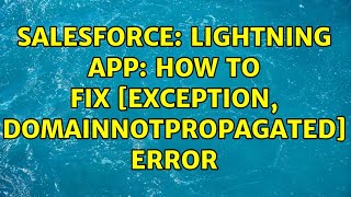Salesforce: Lightning App: how to fix [Exception, DomainNotPropagated] error (3 Solutions!!)