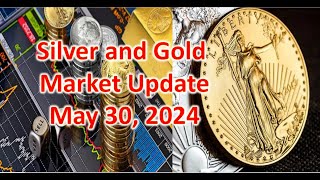 Silver and Gold Market Update  May 30, 2024