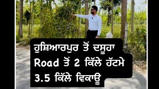 ਹੁਸ਼ਿਆਰਪੁਰ ਤੋਂ ਦਸੂਹਾ Road ਤੋਂ 2 ਕਿੱਲੇ ਹੱਟਮੇ 3.5 ਵਿਕਾਊ