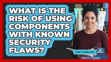 What Is the Risk of Using Components With Known Security Flaws?