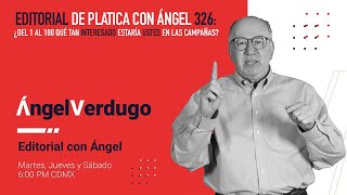 Editorial de Platica con Ángel 327: ¿Del 1 al 100 qué tan interesado estaría usted en las campañas?