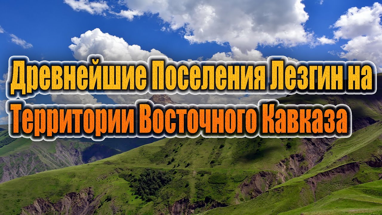 Древнейшие поселения Лезгин на территории Восточного Кавказа