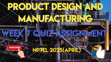 Product Design and Manufacturing Week 7 Quiz Answer Solution 2025(April) | NPTEL | SWAYAM 2025 April