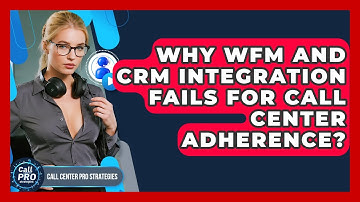 Why WFM And CRM Integration Fails For Call Center Adherence? - Call Center Pro Strategies