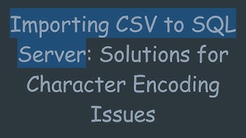 Importing CSV to SQL Server: Solutions for Character Encoding Issues