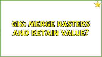 GIS: Merge rasters and retain value? (3 Solutions!!)