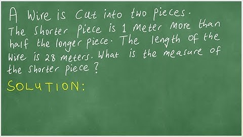 A wire is cut into two pieces. The shorter piece is 1 meter more than half the longer piece. wire=28