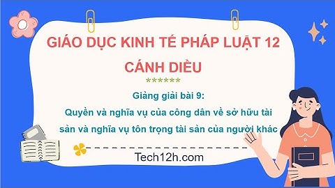 Giảng bài 9: Quyền và NV của CD về SHTS và tôn trọng tài sản | Bài giảng KTPL 12 Cánh diều