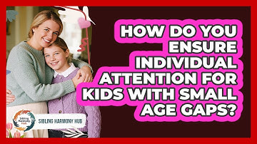 How Do You Ensure Individual Attention For Kids With Small Age Gaps? - Sibling Harmony Hub