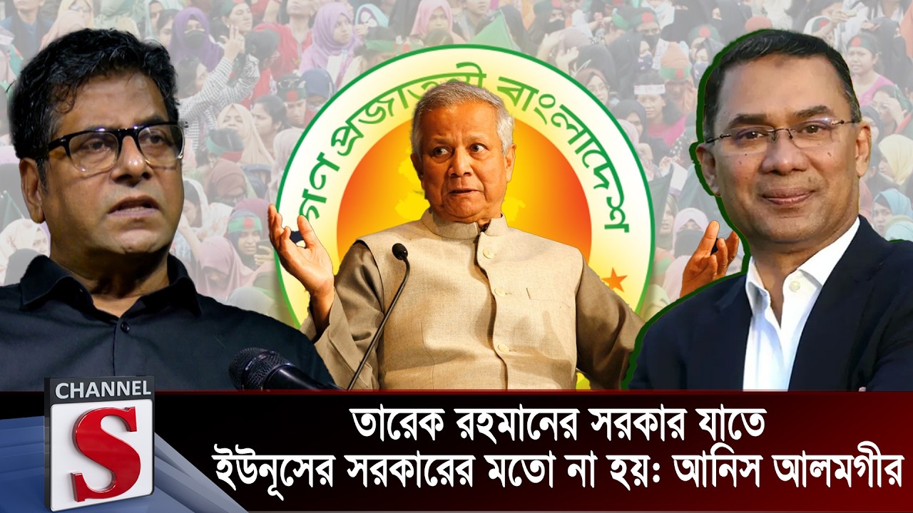তারেক রহমানের সরকার যাতে ইউনূসের সরকারের মতো না হয়: আনিস আলমগীর  | Anis alamgir  | Channel S