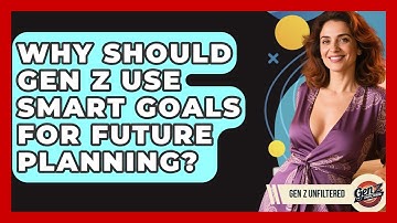 Why Should Gen Z Use SMART Goals For Future Planning? - Gen Z Unfiltered