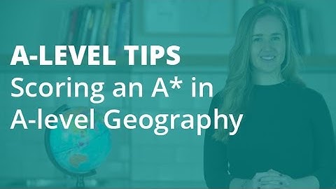 The Top 5 Tips for Scoring an A* in A-level Geography