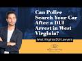 Can Police Search Your Car After a DUI Arrest in West Virginia? | Know Your Rights