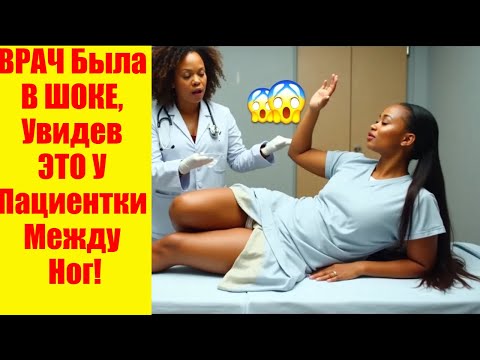ВРАЧ Была В ШОКЕ, Увидев ЭТО У Пациентки Между Ног!