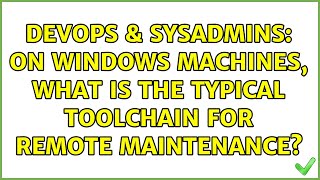 DevOps & SysAdmins: On Windows machines, what is the typical toolchain for remote maintenance?