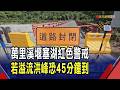 萬里溪堰塞湖升級紅色警戒!西寶大橋封橋 若溢流洪峰最快45分鐘到...花蓮5個里居民強制撤離｜非凡財經新聞｜20260710