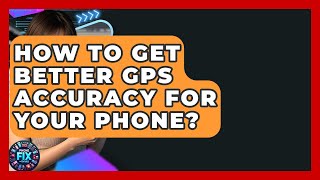 How To Get Better GPS Accuracy For Your Phone? - Phone Fix and Features