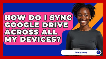 How Do I Sync Google Drive Across All My Devices? - Be App Savvy