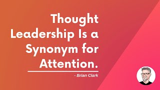 Thought Leadership Is a Synonym for Attention by Brian Clark | Content Marketing