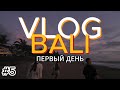 ПЕРВЫЙ ДЕНЬ НА БАЛИ | БАЛИ VLOG