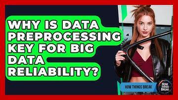 Why Is Data Preprocessing Key For Big Data Reliability? - How Things Break