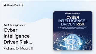 Cyber Intelligence Driven Risk: How to Build,… by Richard O. Moore III · Audiobook preview
