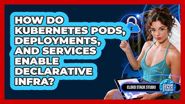 How Do Kubernetes Pods, Deployments, And Services Enable Declarative Infra? - Cloud Stack Studio