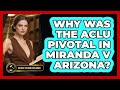Why Was The ACLU Pivotal In Miranda V Arizona? - Justice System Explained