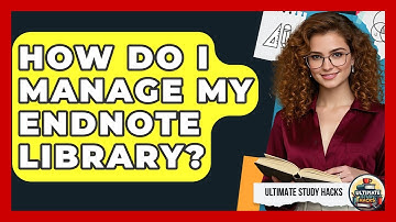 How Do I Manage My EndNote Library? - Ultimate Study Hacks