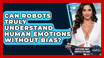 Can Robots Truly Understand Human Emotions Without Bias? - Everything About Robotics Explained
