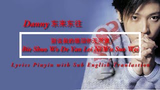 Danny 东来东往  - Bie Shuo Wo De Yan Lei Ni Wu Suo Wei 别说我的眼泪你无所谓 Lyrics Pinyin Sub English