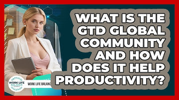 What Is The GTD Global Community And How Does It Help Productivity? - Work Life Balance Experts