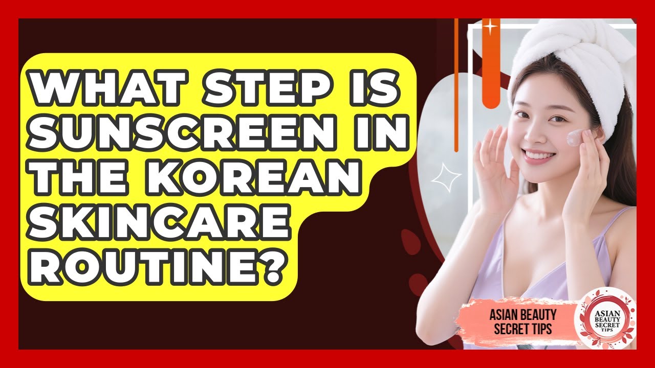 What Step Is Sunscreen In The Korean Skincare Routine? - Asian Beauty Secret Tips