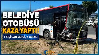 Belediye Otobüsü Kaza Yaptı: 1 Kişi Öldü, 9 Yaralı! | NTV