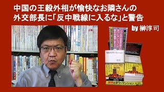 中国の王毅外相が愉快なお隣さんの外交部長に「反中戦線に入るな」と警告　by 榊淳司