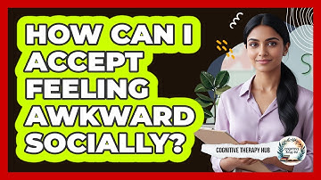 How Can I Accept Feeling Awkward Socially?