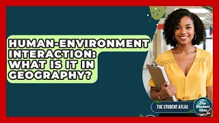 Human-Environment Interaction: What Is It In Geography? - The Student Atlas