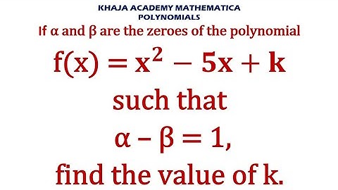 If α and β are the zeroes of the polynomial f(x) = x^2-5x+k such that α – β = 1, find the value of k