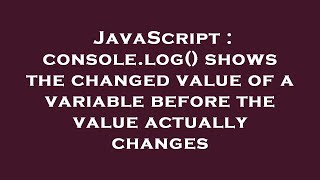 Celebrity JavaScript : console.log() shows the changed value of a variable before the value actually changes Profile