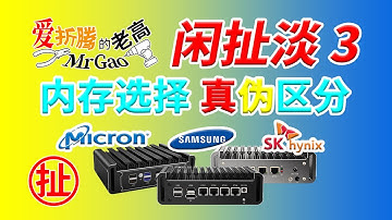 【老高·闲扯淡】3内存选择 真伪区分鉴别三星 镁光 海力士笔记本内存DDR4 识别颗粒 小主机工控机路由HTPC选择内存方法