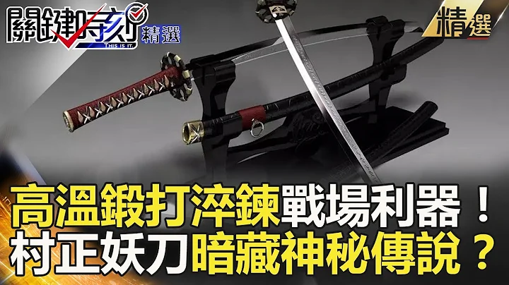 高温锻打淬炼战场利器！村正妖刀暗藏神秘传说？-关键时刻精选 刘灿荣 王瑞德 - 天天要闻