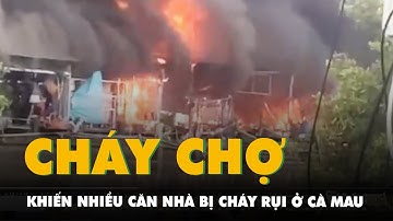 Cháy chợ ở Cà Mau khiến nhiều căn nhà bị thiêu rụi, công an đang điều tra