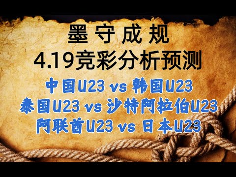 今日竞彩赛事 解盘 分析 预测 直播 2024/4/19丨中国U23 vs 韩国U23丨泰国U23 vs 沙特阿拉伯U23丨阿联酋U23 vs 日本U23