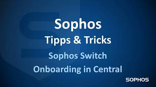 Sophos Tipps & Tricks - Sophos Switch Onboarding in Sophos Central