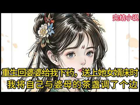 【一口氣看完 】重生回婆婆给我下药，送上她女婿床时，我将自⼰与婆⺟的茶盏调了个边