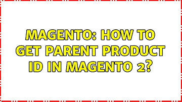 Magento: How to get parent product id in magento 2? (2 Solutions!!)