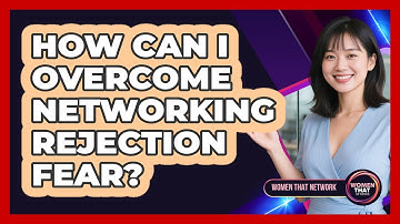 How Can I Overcome Networking Rejection Fear?